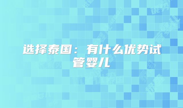 选择泰国：有什么优势试管婴儿