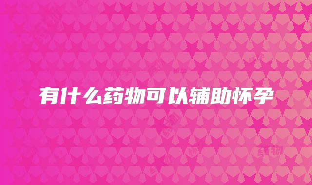 有什么药物可以辅助怀孕
