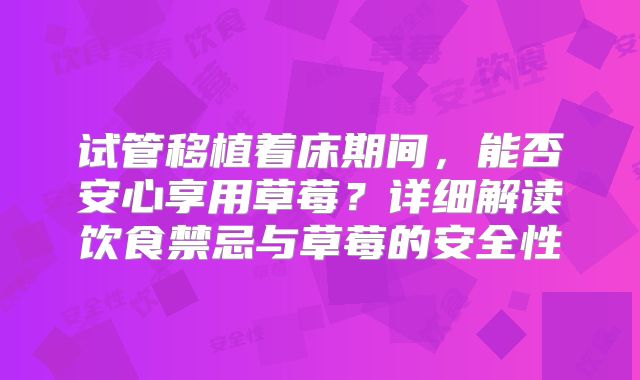 试管移植着床期间，能否安心享用草莓？详细解读饮食禁忌与草莓的安全性