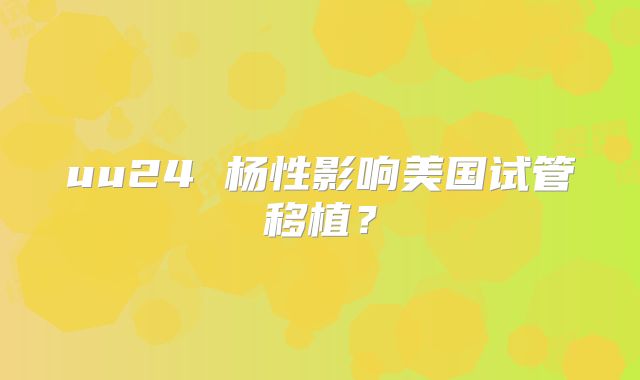 uu24 杨性影响美国试管移植?