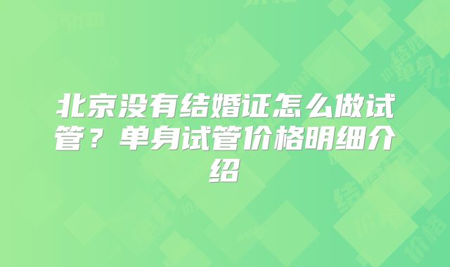 北京没有结婚证怎么做试管？单身试管价格明细介绍