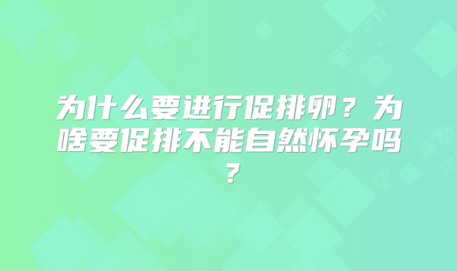 为什么要进行促排卵？为啥要促排不能自然怀孕吗？