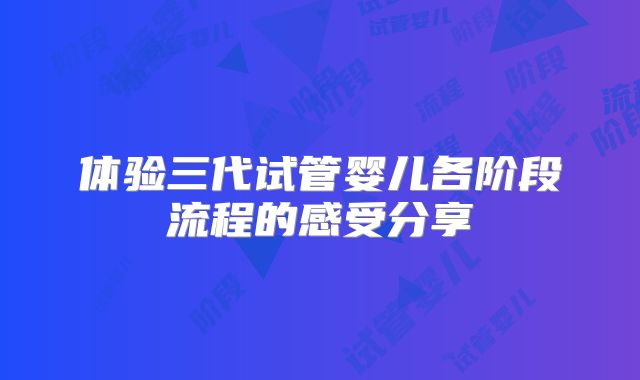 体验三代试管婴儿各阶段流程的感受分享