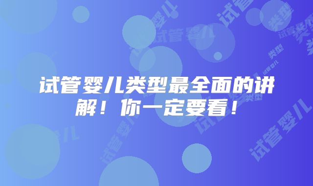 试管婴儿类型最全面的讲解！你一定要看！
