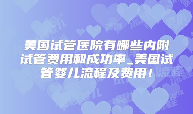 美国试管医院有哪些内附试管费用和成功率_美国试管婴儿流程及费用!