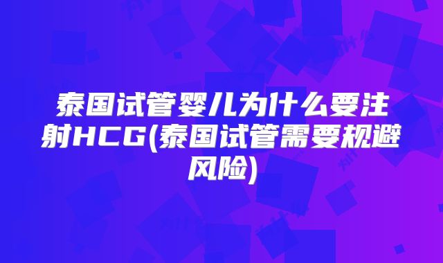 泰国试管婴儿为什么要注射HCG(泰国试管需要规避风险)