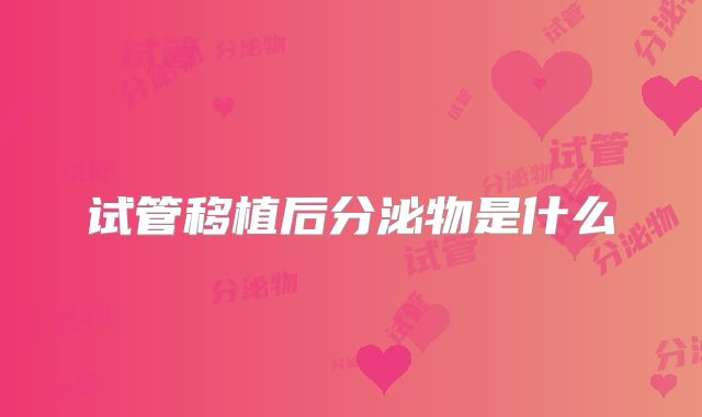 试管移植后分泌物是什么