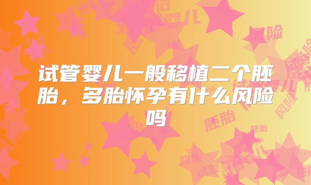 试管婴儿一般移植二个胚胎，多胎怀孕有什么风险吗