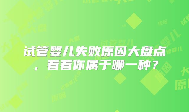 试管婴儿失败原因大盘点，看看你属于哪一种？