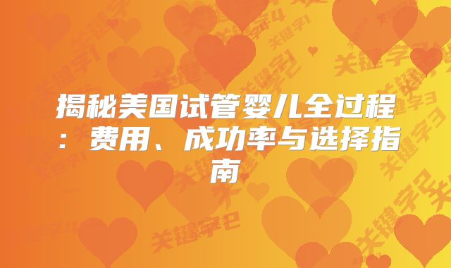 揭秘美国试管婴儿全过程：费用、成功率与选择指南