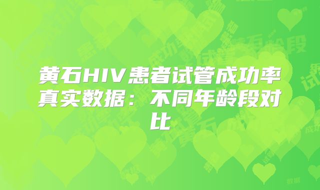 黄石HIV患者试管成功率真实数据：不同年龄段对比