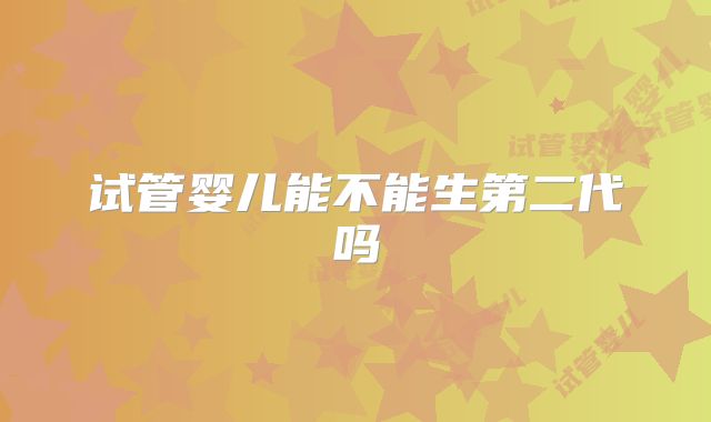 试管婴儿能不能生第二代吗