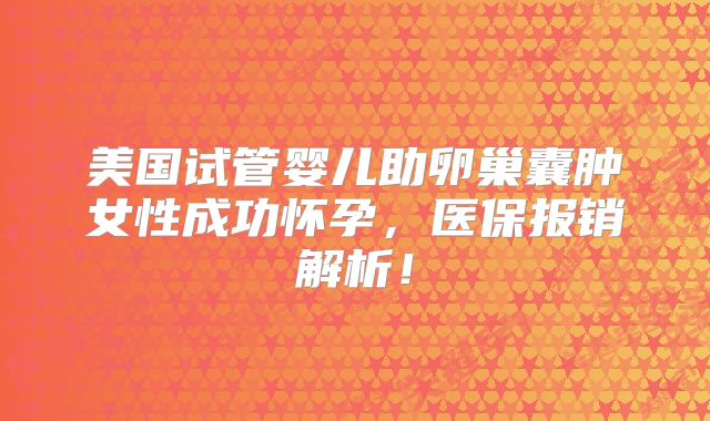 美国试管婴儿助卵巢囊肿女性成功怀孕,医保报销解析!