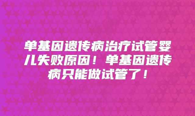 单基因遗传病治疗试管婴儿失败原因！单基因遗传病只能做试管了！