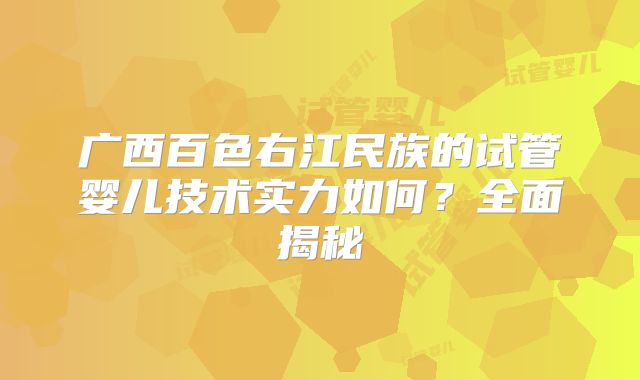 广西百色右江民族的试管婴儿技术实力如何?全面揭秘