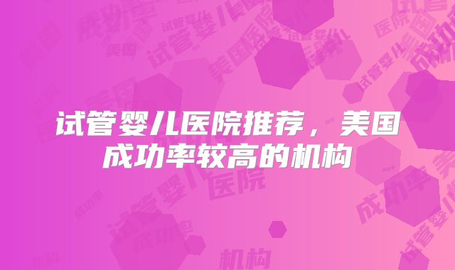 试管婴儿医院推荐，美国成功率较高的机构