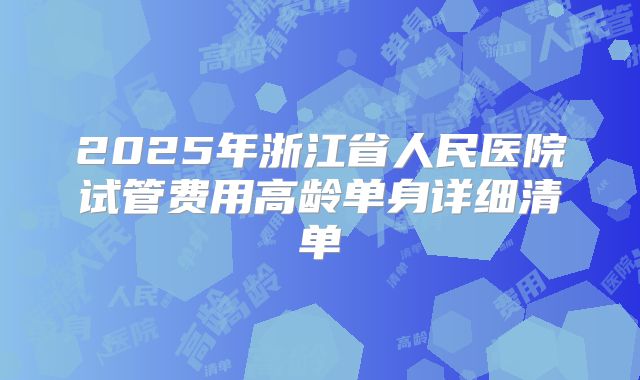 2025年浙江省人民医院试管费用高龄单身详细清单