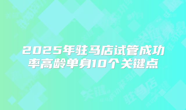 2025年驻马店试管成功率高龄单身10个关键点