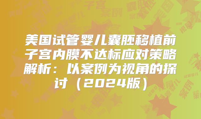 美国试管婴儿囊胚移植前子宫内膜不达标应对策略解析：以案例为视角的探讨（2024版）