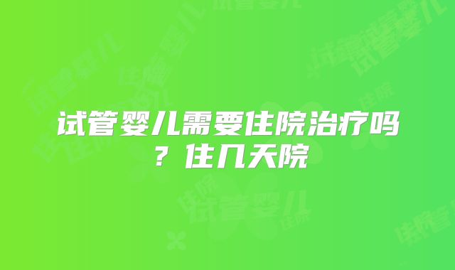 试管婴儿需要住院治疗吗?住几天院