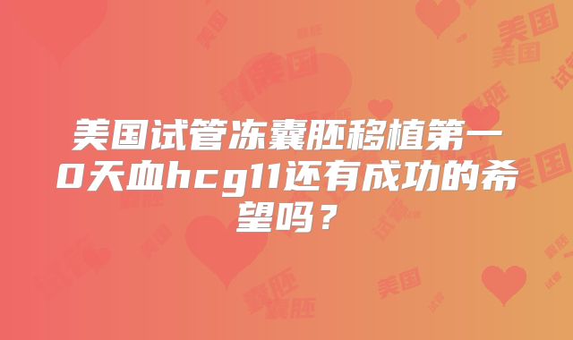 美国试管冻囊胚移植第一0天血hcg11还有成功的希望吗？