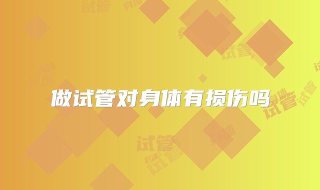 做试管对身体有损伤吗