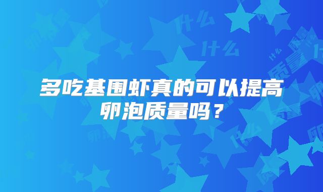 多吃基围虾真的可以提高卵泡质量吗？