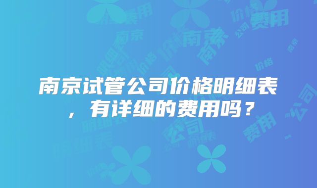 南京试管公司价格明细表，有详细的费用吗？