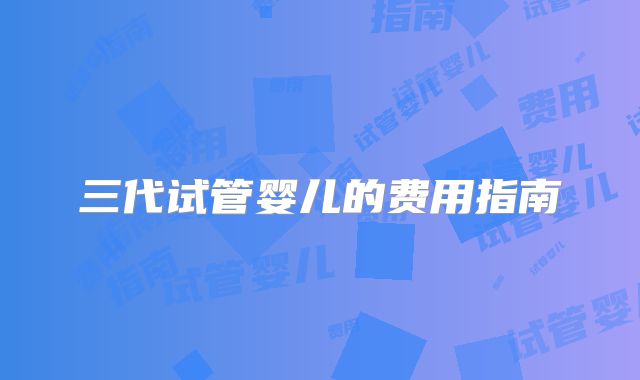三代试管婴儿的费用指南
