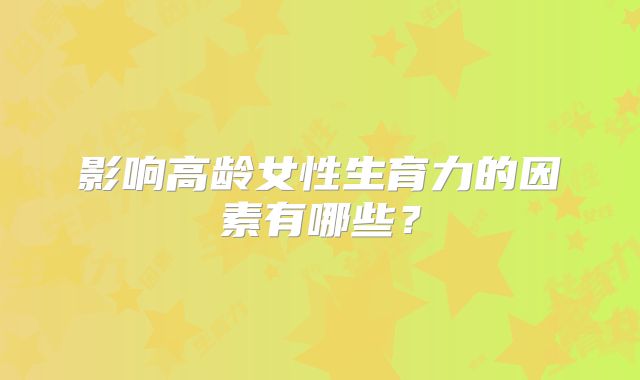 影响高龄女性生育力的因素有哪些？