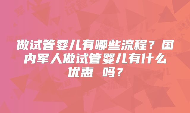 做试管婴儿有哪些流程？国内军人做试管婴儿有什么优惠 吗？