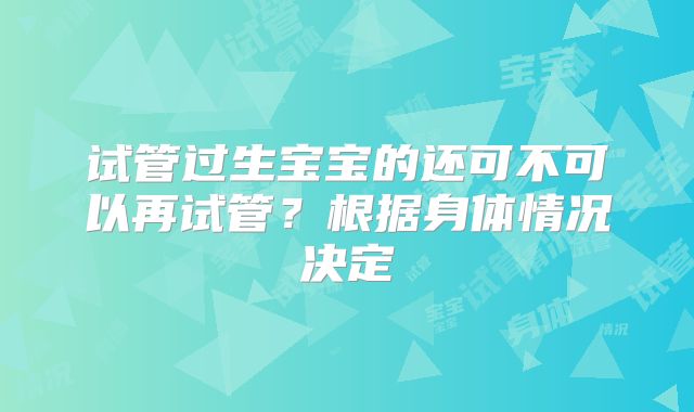 试管过生宝宝的还可不可以再试管？根据身体情况决定