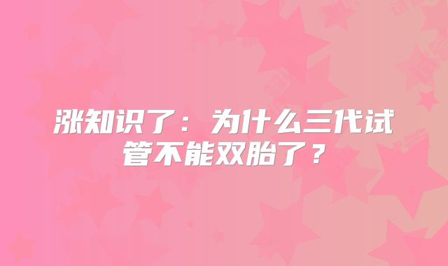 涨知识了:为什么三代试管不能双胎了?