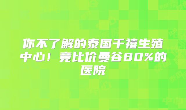 你不了解的泰国千禧生殖中心！竟比价曼谷80%的医院