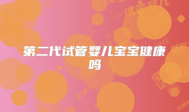 第二代试管婴儿宝宝健康吗