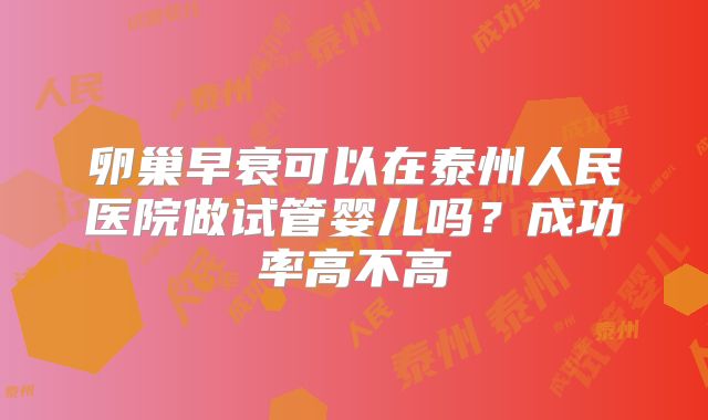 卵巢早衰可以在泰州人民医院做试管婴儿吗？成功率高不高