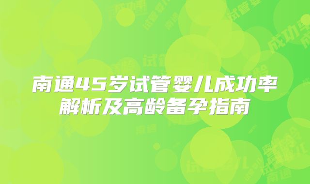 南通45岁试管婴儿成功率解析及高龄备孕指南