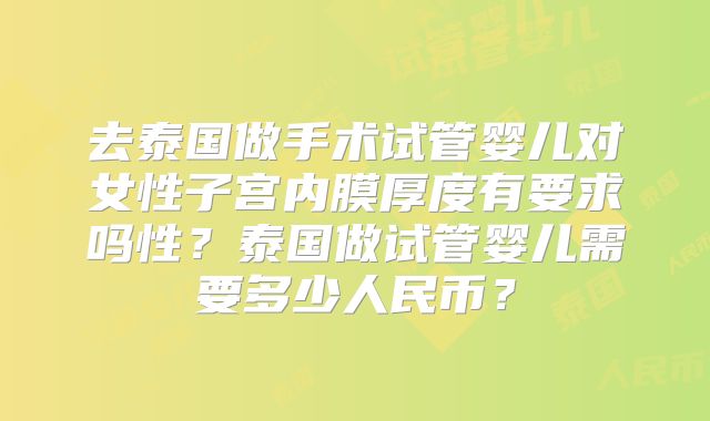 去泰国做手术试管婴儿对女性子宫内膜厚度有要求吗性？泰国做试管婴儿需要多少人民币？