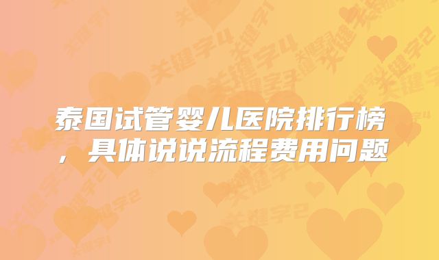 泰国试管婴儿医院排行榜，具体说说流程费用问题