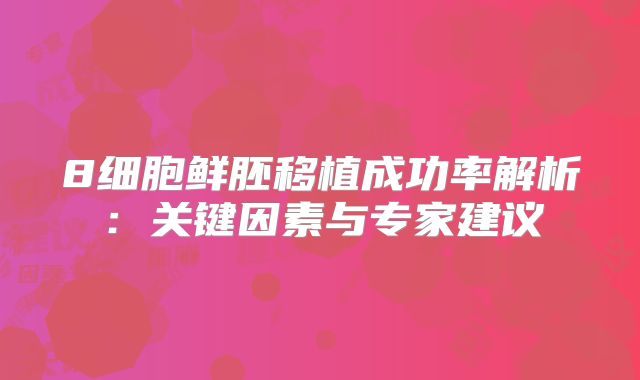 8细胞鲜胚移植成功率解析：关键因素与专家建议
