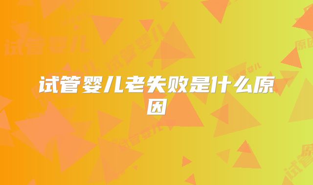 试管婴儿老失败是什么原因