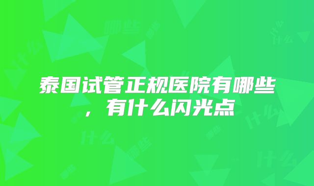 泰国试管正规医院有哪些，有什么闪光点