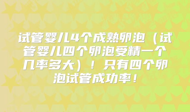 试管婴儿4个成熟卵泡（试管婴儿四个卵泡受精一个几率多大）！只有四个卵泡试管成功率！
