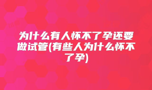 为什么有人怀不了孕还要做试管(有些人为什么怀不了孕)