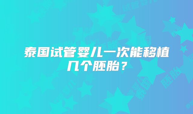 泰国试管婴儿一次能移植几个胚胎？