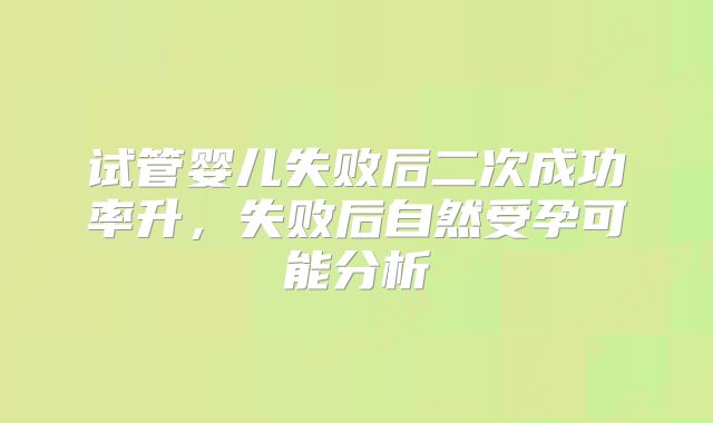 试管婴儿失败后二次成功率升，失败后自然受孕可能分析