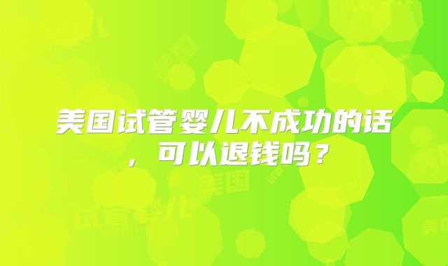 美国试管婴儿不成功的话,可以退钱吗?