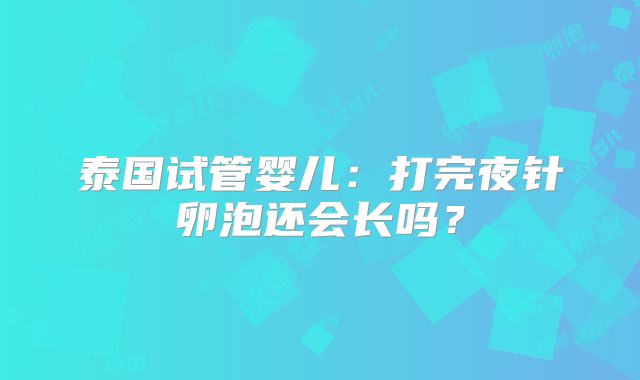 泰国试管婴儿:打完夜针卵泡还会长吗?