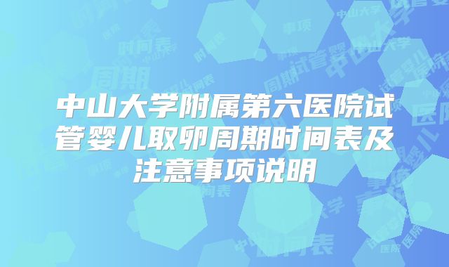 中山大学附属第六医院试管婴儿取卵周期时间表及注意事项说明