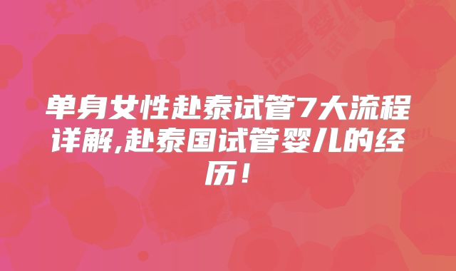 单身女性赴泰试管7大流程详解,赴泰国试管婴儿的经历！